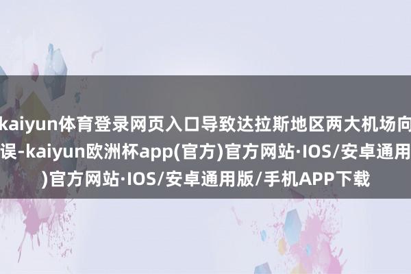 kaiyun体育登录网页入口导致达拉斯地区两大机场向上1800个航班延误-kaiyun欧洲杯app(官方)官方网站·IOS/安卓通用版/手机APP下载