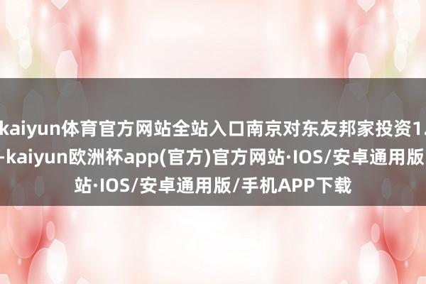 kaiyun体育官方网站全站入口南京对东友邦家投资1.67亿好意思元-kaiyun欧洲杯app(官方)官方网站·IOS/安卓通用版/手机APP下载