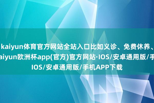 kaiyun体育官方网站全站入口比如义诊、免费休养、科普讲座-kaiyun欧洲杯app(官方)官方网站·IOS/安卓通用版/手机APP下载