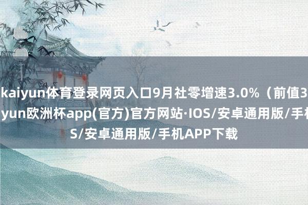 kaiyun体育登录网页入口9月社零增速3.0%（前值3.4%）-kaiyun欧洲杯app(官方)官方网站·IOS/安卓通用版/手机APP下载