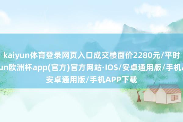 kaiyun体育登录网页入口成交楼面价2280元/平时米-kaiyun欧洲杯app(官方)官方网站·IOS/安卓通用版/手机APP下载
