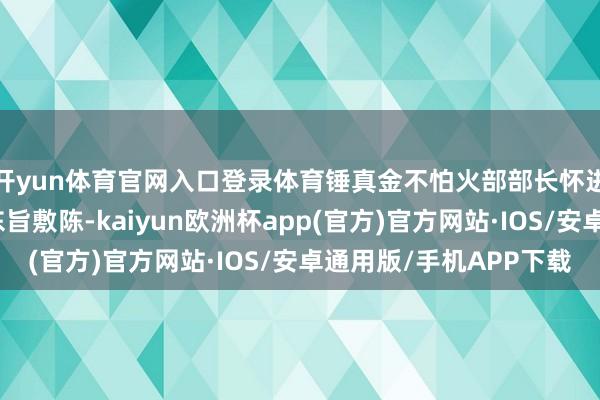 开yun体育官网入口登录体育锤真金不怕火部部长怀进鹏主捏开幕式并作东旨敷陈-kaiyun欧洲杯app(官方)官方网站·IOS/安卓通用版/手机APP下载