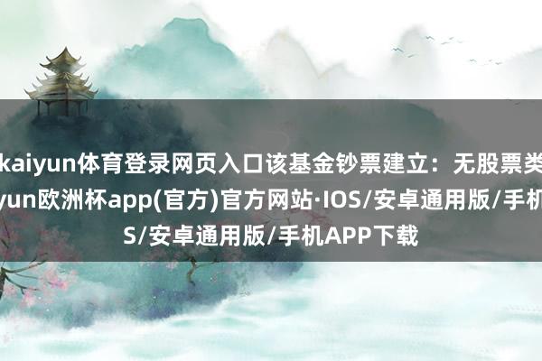 kaiyun体育登录网页入口该基金钞票建立：无股票类钞票-kaiyun欧洲杯app(官方)官方网站·IOS/安卓通用版/手机APP下载