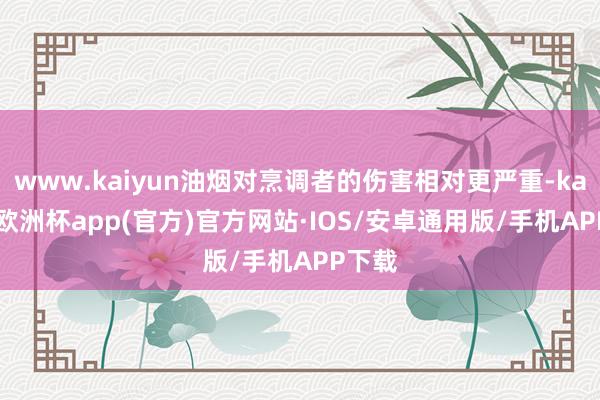 www.kaiyun油烟对烹调者的伤害相对更严重-kaiyun欧洲杯app(官方)官方网站·IOS/安卓通用版/手机APP下载