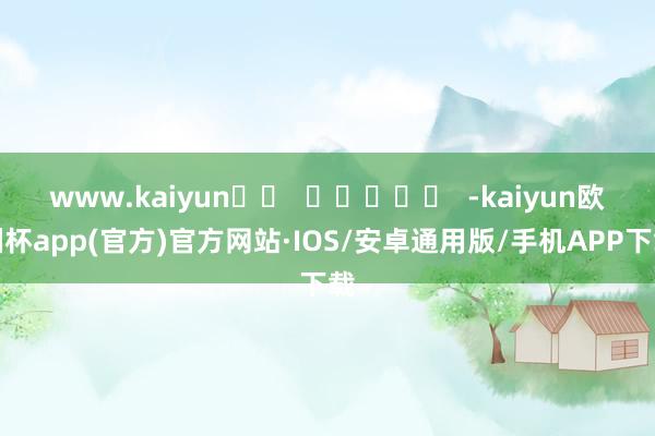 www.kaiyun		  					  -kaiyun欧洲杯app(官方)官方网站·IOS/安卓通用版/手机APP下载