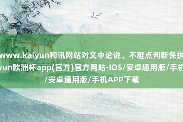 www.kaiyun和讯网站对文中论说、不雅点判断保执中立-kaiyun欧洲杯app(官方)官方网站·IOS/安卓通用版/手机APP下载