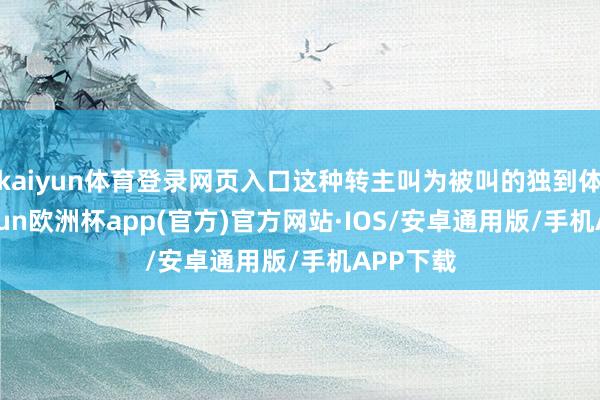 kaiyun体育登录网页入口这种转主叫为被叫的独到体式-kaiyun欧洲杯app(官方)官方网站·IOS/安卓通用版/手机APP下载