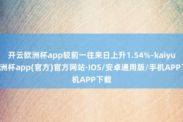 开云欧洲杯app较前一往来日上升1.54%-kaiyun欧洲杯app(官方)官方网站·IOS/安卓通用版/手机APP下载
