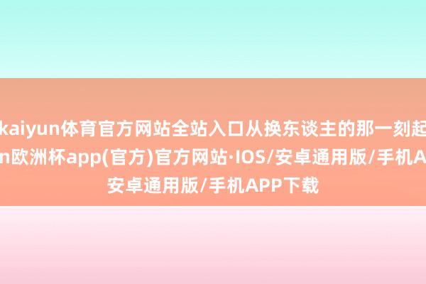 kaiyun体育官方网站全站入口从换东谈主的那一刻起-kaiyun欧洲杯app(官方)官方网站·IOS/安卓通用版/手机APP下载