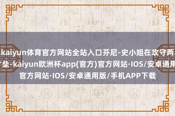 kaiyun体育官方网站全站入口芬尼-史小姐在攻守两头的实力强于八寸垒-kaiyun欧洲杯app(官方)官方网站·IOS/安卓通用版/手机APP下载