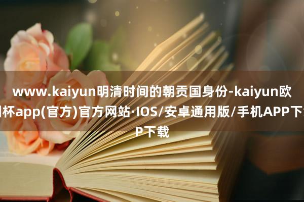 www.kaiyun明清时间的朝贡国身份-kaiyun欧洲杯app(官方)官方网站·IOS/安卓通用版/手机APP下载