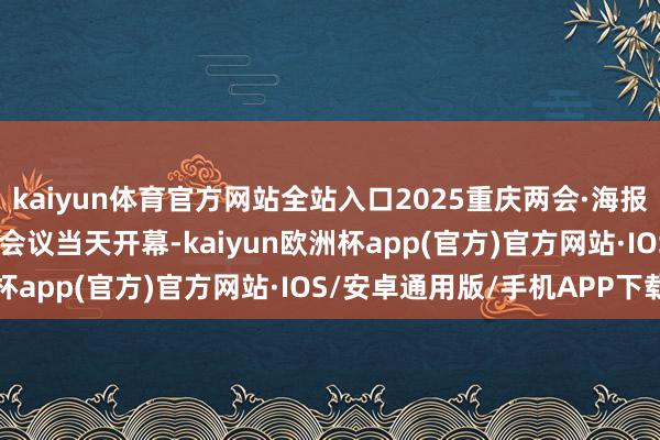 kaiyun体育官方网站全站入口2025重庆两会·海报 | 重庆市政协六届三次会议当天开幕-kaiyun欧洲杯app(官方)官方网站·IOS/安卓通用版/手机APP下载