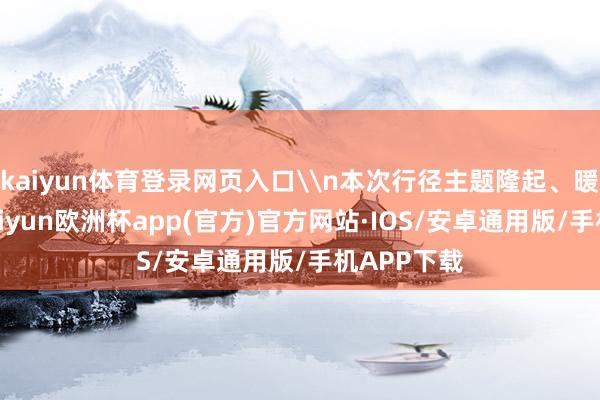 kaiyun体育登录网页入口\n本次行径主题隆起、暖意融融-kaiyun欧洲杯app(官方)官方网站·IOS/安卓通用版/手机APP下载