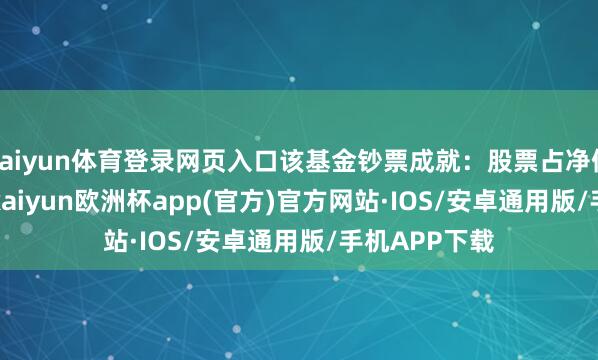 kaiyun体育登录网页入口该基金钞票成就：股票占净值比86.95%-kaiyun欧洲杯app(官方)官方网站·IOS/安卓通用版/手机APP下载