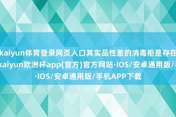 kaiyun体育登录网页入口其实品性差的消毒柜是存在好多舛错的-kaiyun欧洲杯app(官方)官方网站·IOS/安卓通用版/手机APP下载