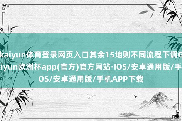 kaiyun体育登录网页入口其余15地则不同流程下调GDP想法-kaiyun欧洲杯app(官方)官方网站·IOS/安卓通用版/手机APP下载