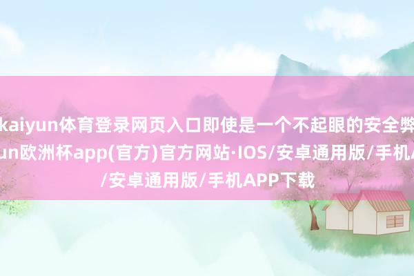 kaiyun体育登录网页入口即使是一个不起眼的安全弊端-kaiyun欧洲杯app(官方)官方网站·IOS/安卓通用版/手机APP下载