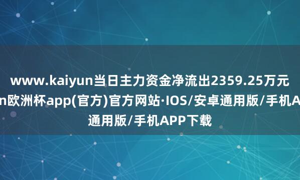 www.kaiyun当日主力资金净流出2359.25万元-kaiyun欧洲杯app(官方)官方网站·IOS/安卓通用版/手机APP下载