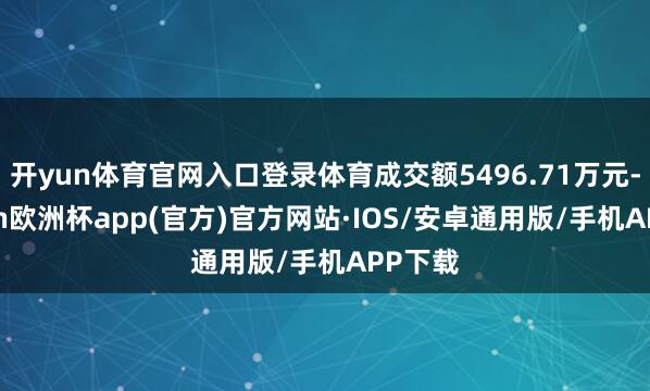 开yun体育官网入口登录体育成交额5496.71万元-kaiyun欧洲杯app(官方)官方网站·IOS/安卓通用版/手机APP下载
