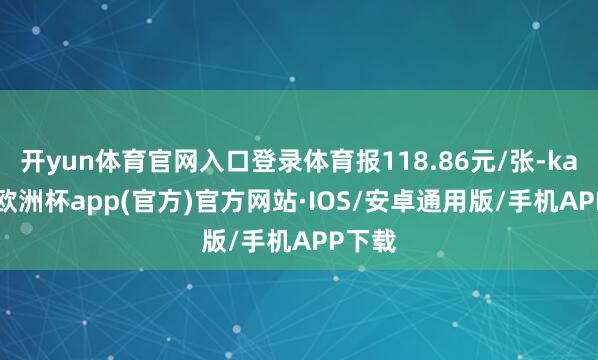 开yun体育官网入口登录体育报118.86元/张-kaiyun欧洲杯app(官方)官方网站·IOS/安卓通用版/手机APP下载