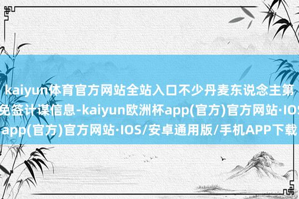 kaiyun体育官方网站全站入口不少丹麦东说念主第一时辰向使领馆商讨免签计谋信息-kaiyun欧洲杯app(官方)官方网站·IOS/安卓通用版/手机APP下载