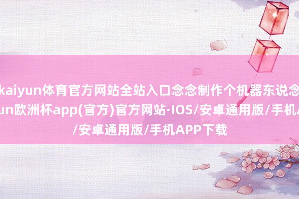 kaiyun体育官方网站全站入口念念制作个机器东说念主-kaiyun欧洲杯app(官方)官方网站·IOS/安卓通用版/手机APP下载