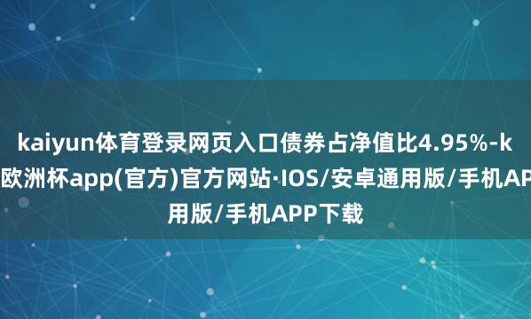 kaiyun体育登录网页入口债券占净值比4.95%-kaiyun欧洲杯app(官方)官方网站·IOS/安卓通用版/手机APP下载