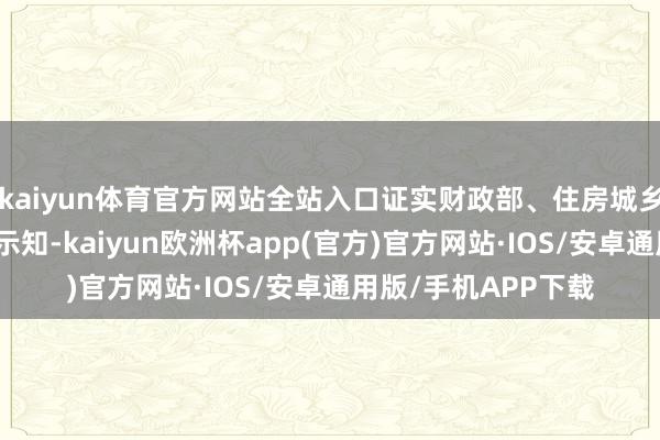 kaiyun体育官方网站全站入口证实财政部、住房城乡修复部日前印发的示知-kaiyun欧洲杯app(官方)官方网站·IOS/安卓通用版/手机APP下载
