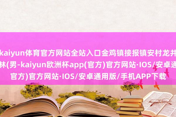 kaiyun体育官方网站全站入口金鸡镇接报镇安村龙井组又名8岁男童李某林(男-kaiyun欧洲杯app(官方)官方网站·IOS/安卓通用版/手机APP下载