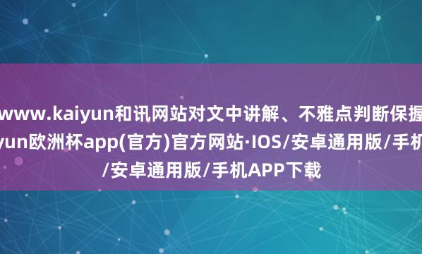www.kaiyun和讯网站对文中讲解、不雅点判断保握中立-kaiyun欧洲杯app(官方)官方网站·IOS/安卓通用版/手机APP下载