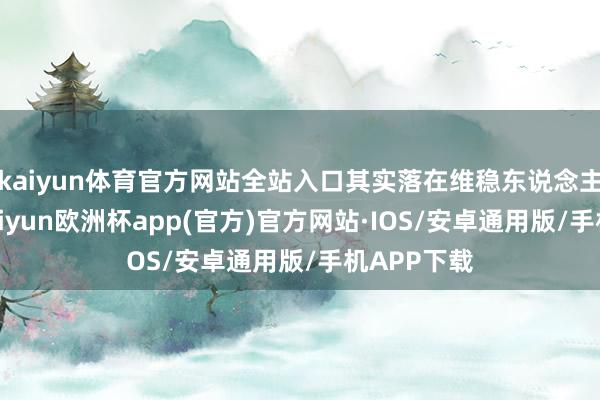 kaiyun体育官方网站全站入口其实落在维稳东说念主民币上-kaiyun欧洲杯app(官方)官方网站·IOS/安卓通用版/手机APP下载
