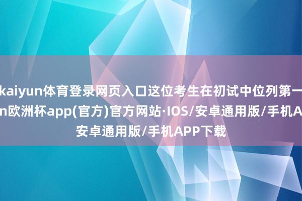 kaiyun体育登录网页入口这位考生在初试中位列第一-kaiyun欧洲杯app(官方)官方网站·IOS/安卓通用版/手机APP下载