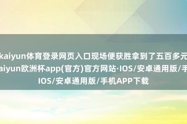 kaiyun体育登录网页入口现场便获胜拿到了五百多元的退税款-kaiyun欧洲杯app(官方)官方网站·IOS/安卓通用版/手机APP下载