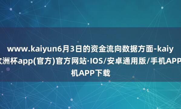 www.kaiyun6月3日的资金流向数据方面-kaiyun欧洲杯app(官方)官方网站·IOS/安卓通用版/手机APP下载