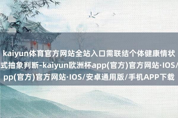 kaiyun体育官方网站全站入口需联结个体健康情状、情感需求及关系模式抽象判断-kaiyun欧洲杯app(官方)官方网站·IOS/安卓通用版/手机APP下载