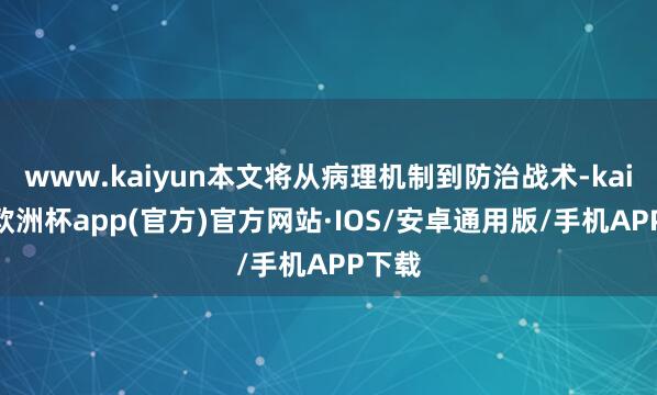 www.kaiyun本文将从病理机制到防治战术-kaiyun欧洲杯app(官方)官方网站·IOS/安卓通用版/手机APP下载