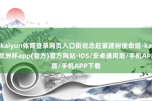 kaiyun体育登录网页入口街说念赶紧建树使命组-kaiyun欧洲杯app(官方)官方网站·IOS/安卓通用版/手机APP下载