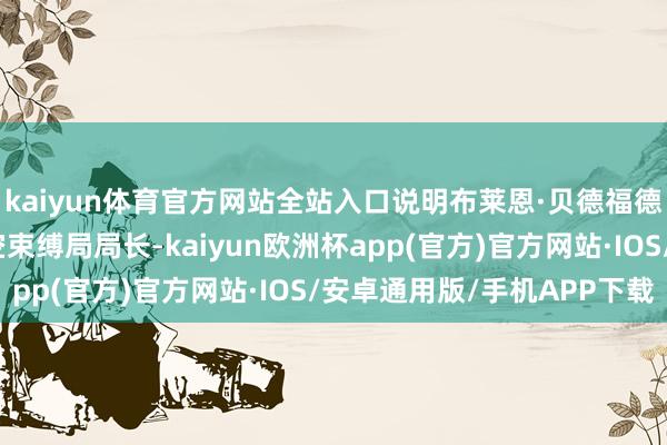 kaiyun体育官方网站全站入口说明布莱恩·贝德福德担任好意思国联邦航空束缚局局长-kaiyun欧洲杯app(官方)官方网站·IOS/安卓通用版/手机APP下载