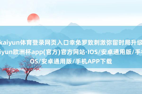 kaiyun体育登录网页入口幸免罗致刺激弥留时局升级的行径-kaiyun欧洲杯app(官方)官方网站·IOS/安卓通用版/手机APP下载