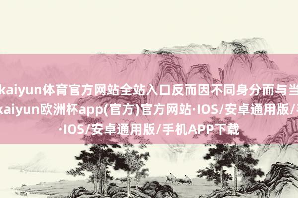 kaiyun体育官方网站全站入口反而因不同身分而与当选交臂失之-kaiyun欧洲杯app(官方)官方网站·IOS/安卓通用版/手机APP下载