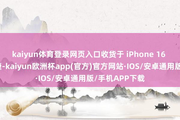 kaiyun体育登录网页入口收货于 iPhone 16 系列的抓续告捷-kaiyun欧洲杯app(官方)官方网站·IOS/安卓通用版/手机APP下载