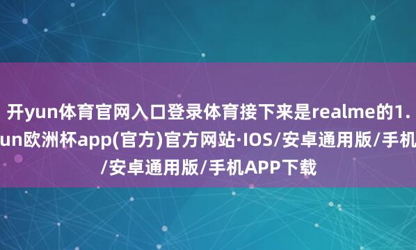 开yun体育官网入口登录体育接下来是realme的1.6%-kaiyun欧洲杯app(官方)官方网站·IOS/安卓通用版/手机APP下载