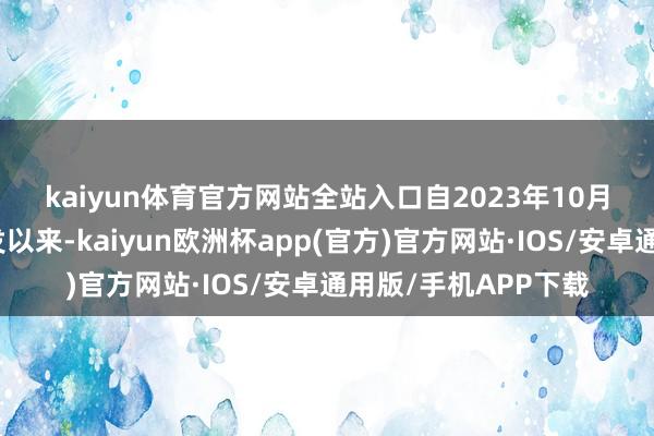 kaiyun体育官方网站全站入口 自2023年10月新一轮巴以突破爆发以来-kaiyun欧洲杯app(官方)官方网站·IOS/安卓通用版/手机APP下载