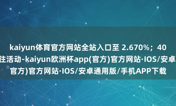 kaiyun体育官方网站全站入口至 2.670%；40 年期国债则未出现来往活动-kaiyun欧洲杯app(官方)官方网站·IOS/安卓通用版/手机APP下载