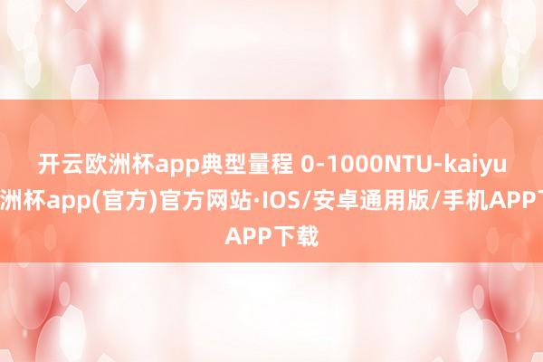 开云欧洲杯app典型量程 0-1000NTU-kaiyun欧洲杯app(官方)官方网站·IOS/安卓通用版/手机APP下载
