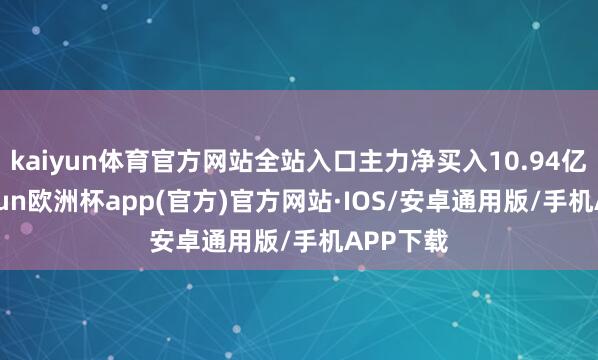 kaiyun体育官方网站全站入口主力净买入10.94亿元-kaiyun欧洲杯app(官方)官方网站·IOS/安卓通用版/手机APP下载