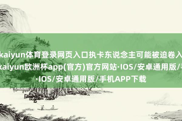 kaiyun体育登录网页入口执卡东说念主可能被迫卷入刑事案件）-kaiyun欧洲杯app(官方)官方网站·IOS/安卓通用版/手机APP下载