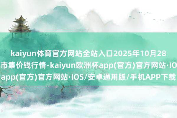 kaiyun体育官方网站全站入口2025年10月28日湖北襄樊市蔬菜批发市集价钱行情-kaiyun欧洲杯app(官方)官方网站·IOS/安卓通用版/手机APP下载