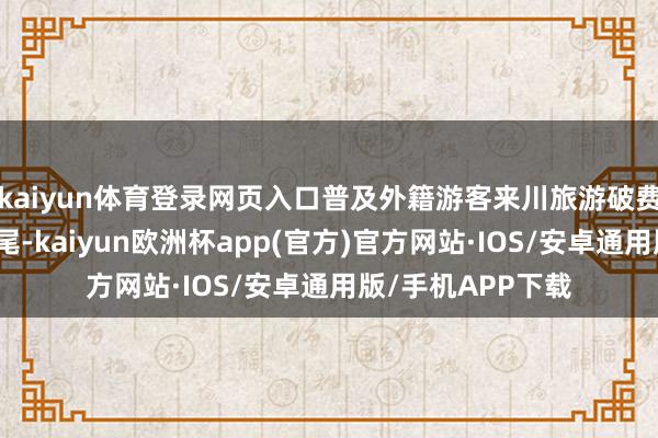 kaiyun体育登录网页入口普及外籍游客来川旅游破费的方便度与舒收尾-kaiyun欧洲杯app(官方)官方网站·IOS/安卓通用版/手机APP下载