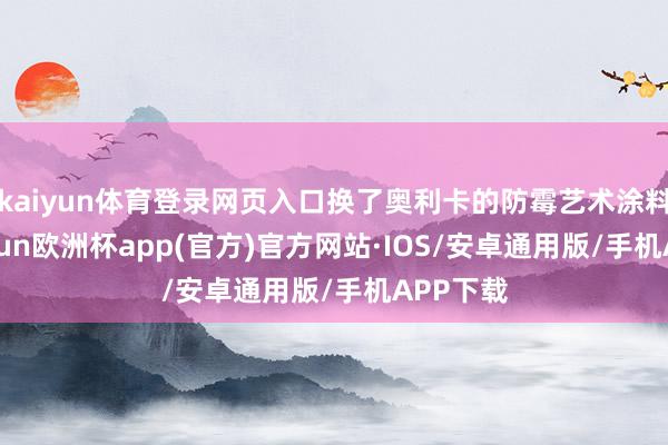 kaiyun体育登录网页入口换了奥利卡的防霉艺术涂料后-kaiyun欧洲杯app(官方)官方网站·IOS/安卓通用版/手机APP下载